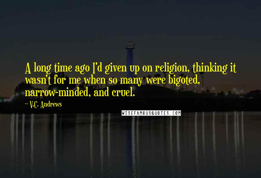 V.C. Andrews Quotes: A long time ago I'd given up on religion, thinking it wasn't for me when so many were bigoted, narrow-minded, and cruel.