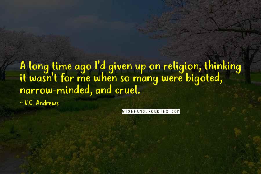 V.C. Andrews Quotes: A long time ago I'd given up on religion, thinking it wasn't for me when so many were bigoted, narrow-minded, and cruel.