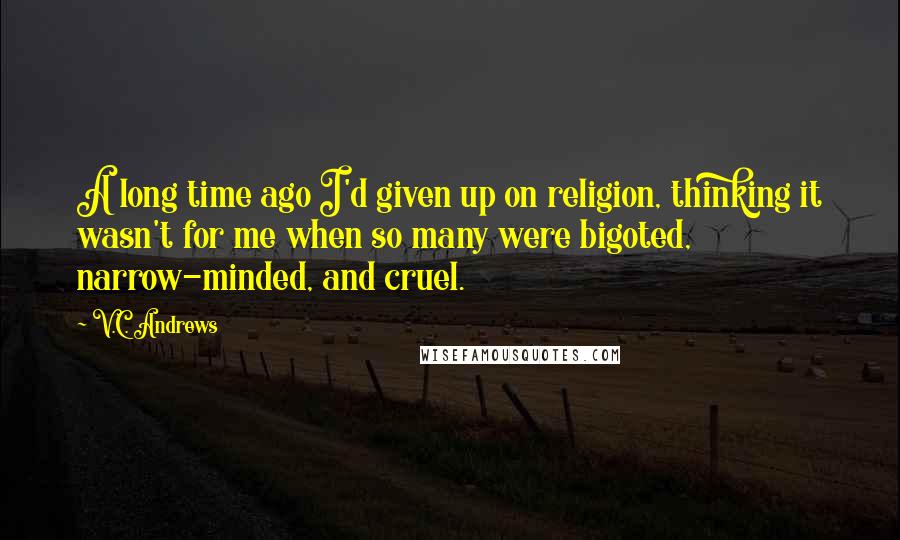 V.C. Andrews Quotes: A long time ago I'd given up on religion, thinking it wasn't for me when so many were bigoted, narrow-minded, and cruel.