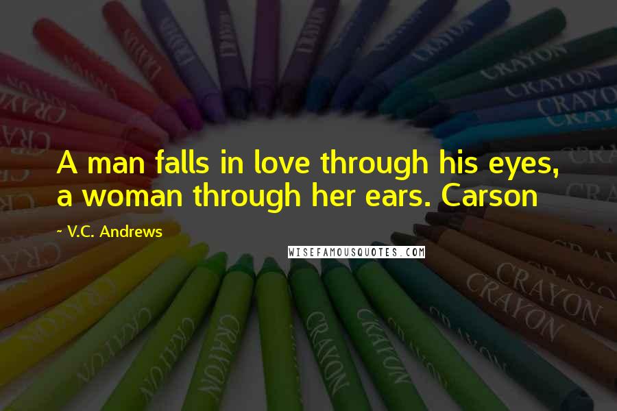 V.C. Andrews Quotes: A man falls in love through his eyes, a woman through her ears. Carson