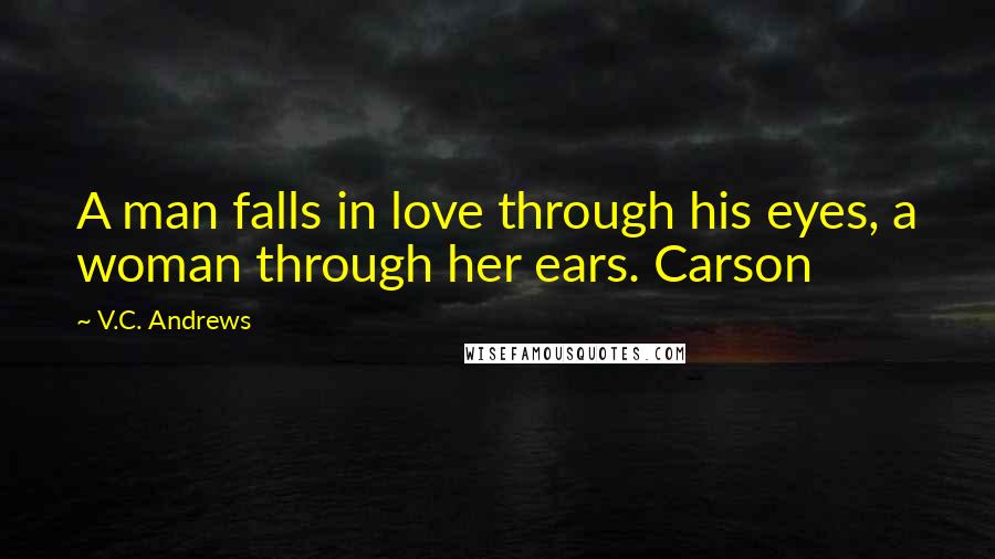 V.C. Andrews Quotes: A man falls in love through his eyes, a woman through her ears. Carson