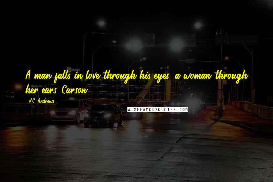 V.C. Andrews Quotes: A man falls in love through his eyes, a woman through her ears. Carson