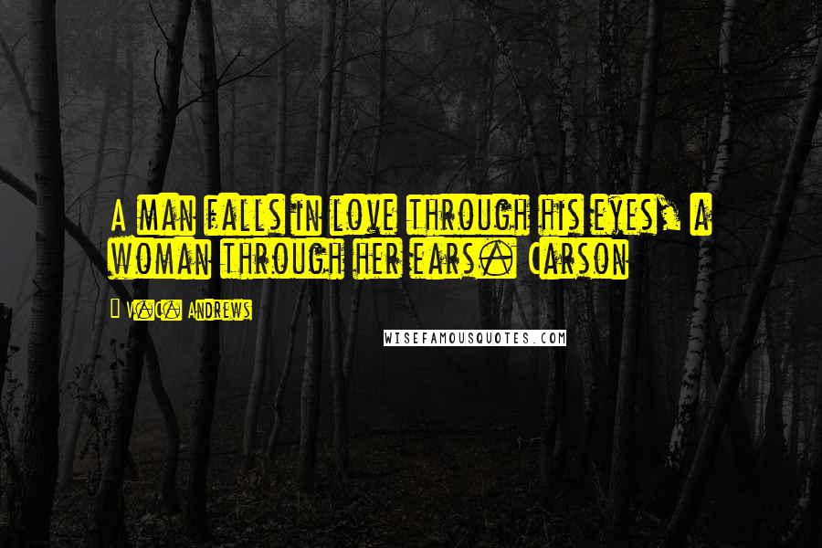 V.C. Andrews Quotes: A man falls in love through his eyes, a woman through her ears. Carson