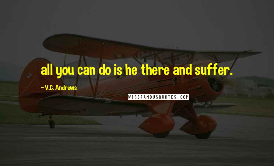 V.C. Andrews Quotes: all you can do is he there and suffer.