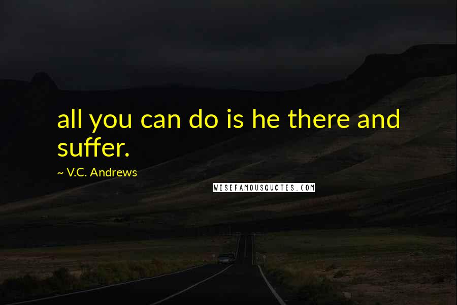 V.C. Andrews Quotes: all you can do is he there and suffer.