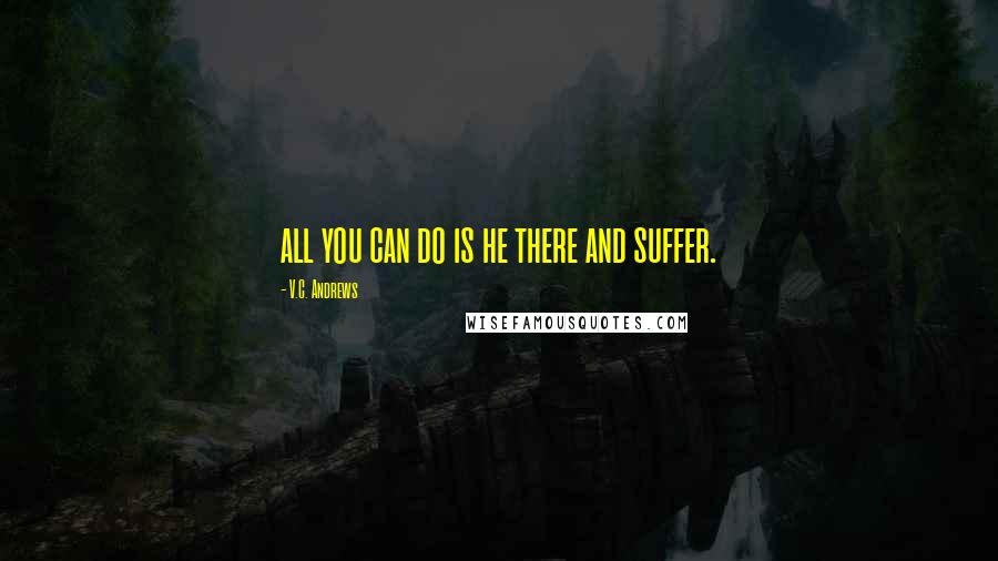 V.C. Andrews Quotes: all you can do is he there and suffer.