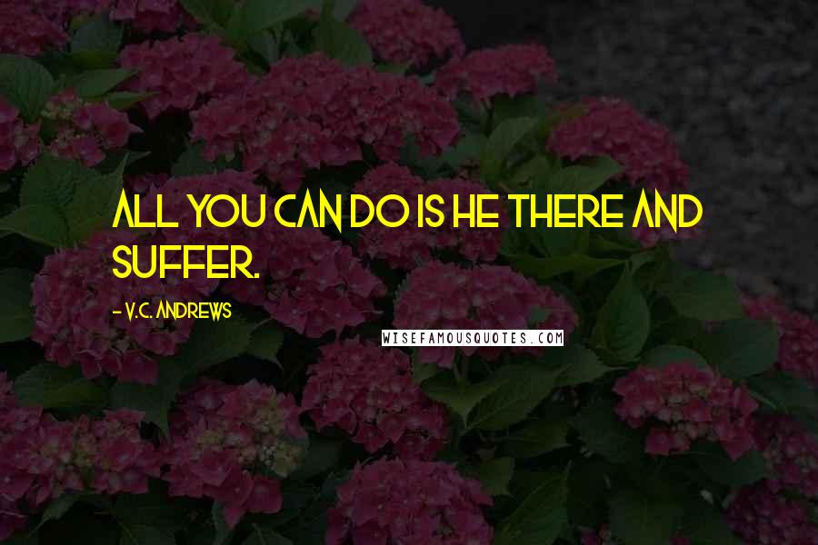 V.C. Andrews Quotes: all you can do is he there and suffer.