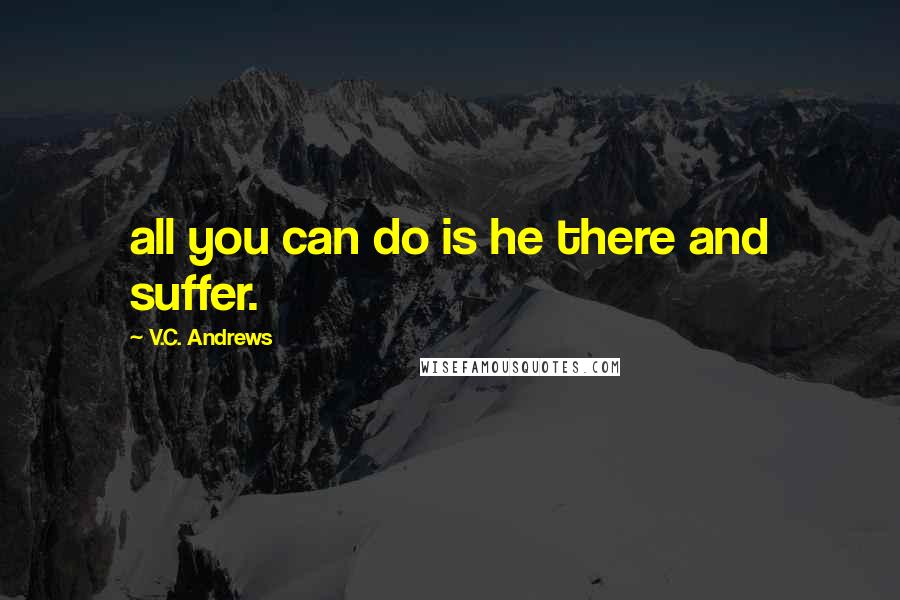 V.C. Andrews Quotes: all you can do is he there and suffer.