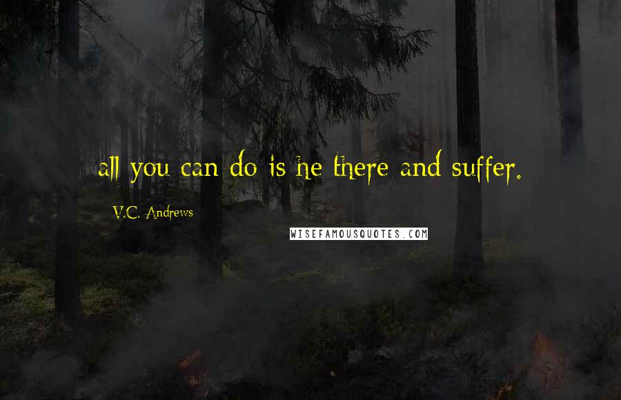 V.C. Andrews Quotes: all you can do is he there and suffer.