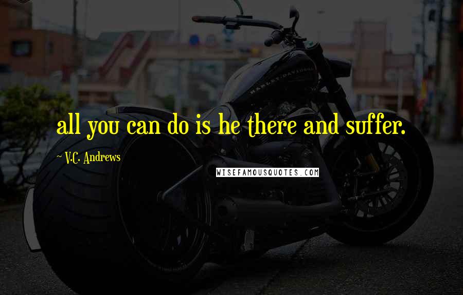 V.C. Andrews Quotes: all you can do is he there and suffer.