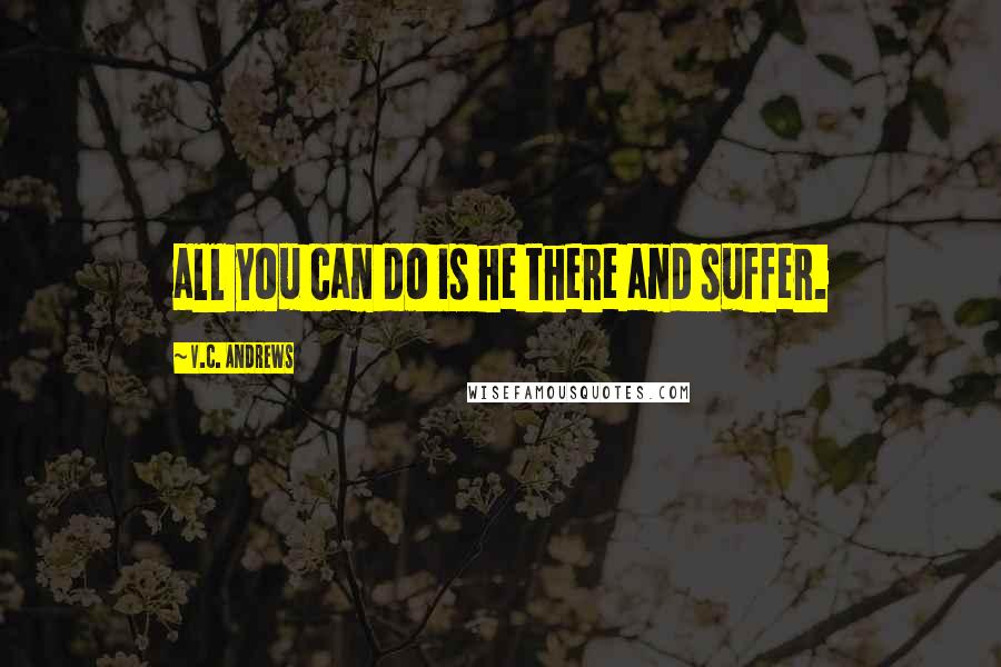 V.C. Andrews Quotes: all you can do is he there and suffer.