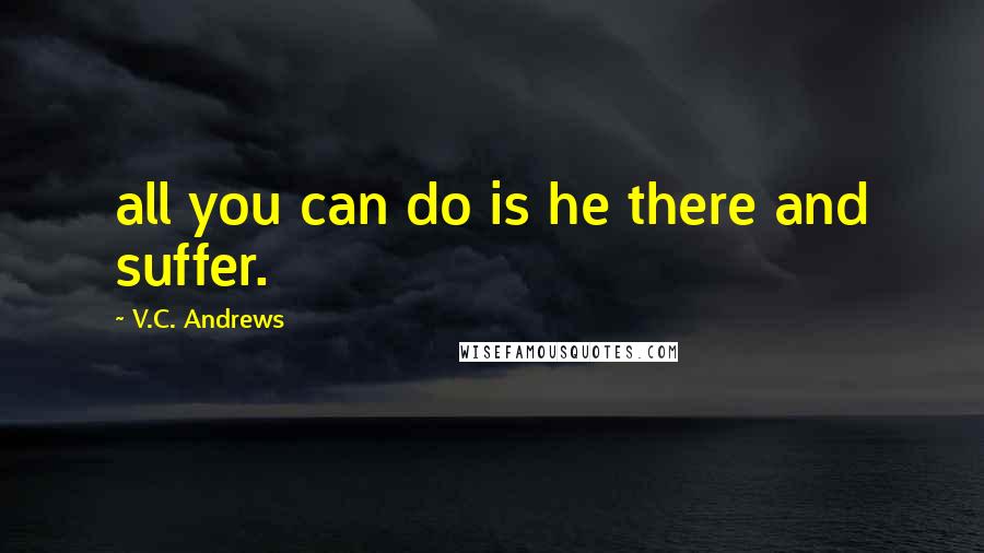 V.C. Andrews Quotes: all you can do is he there and suffer.