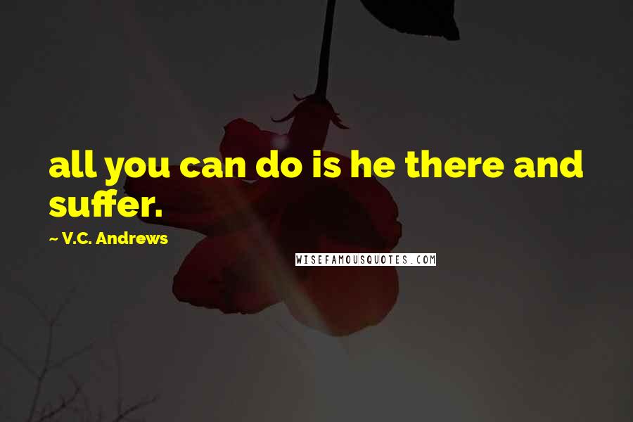 V.C. Andrews Quotes: all you can do is he there and suffer.