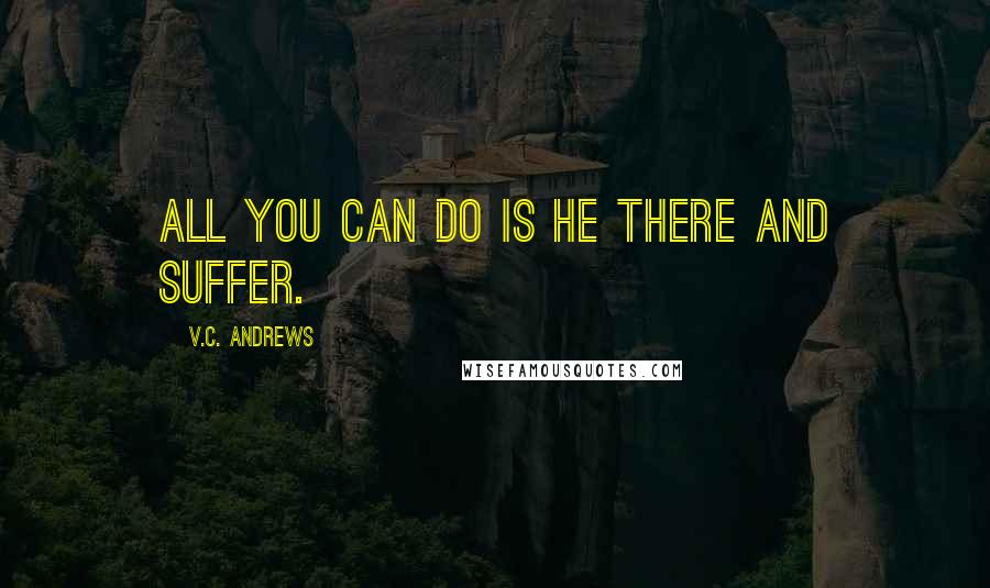 V.C. Andrews Quotes: all you can do is he there and suffer.