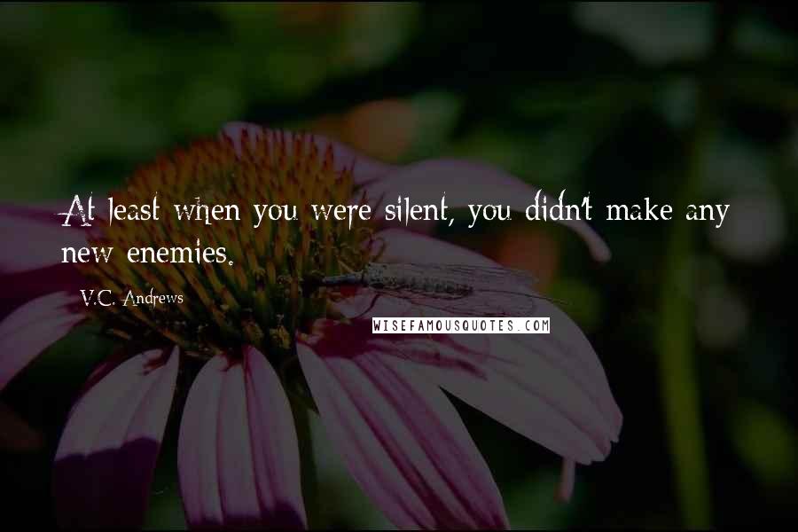 V.C. Andrews Quotes: At least when you were silent, you didn't make any new enemies.
