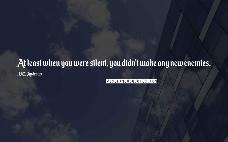 V.C. Andrews Quotes: At least when you were silent, you didn't make any new enemies.