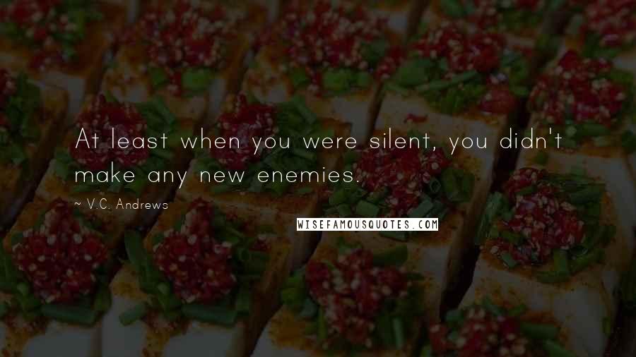 V.C. Andrews Quotes: At least when you were silent, you didn't make any new enemies.