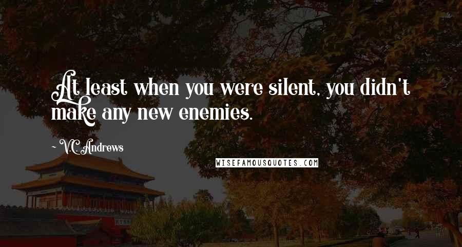 V.C. Andrews Quotes: At least when you were silent, you didn't make any new enemies.