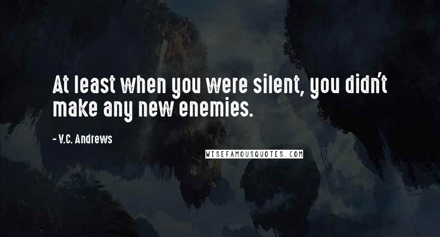 V.C. Andrews Quotes: At least when you were silent, you didn't make any new enemies.