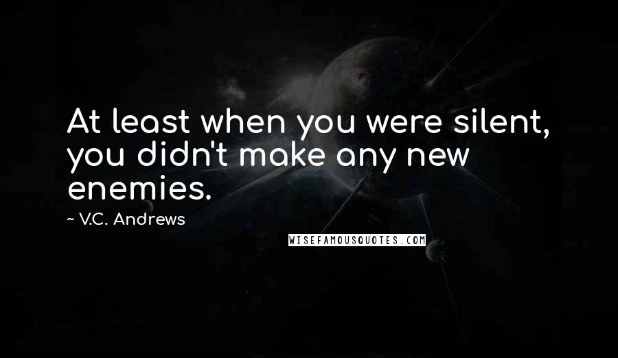 V.C. Andrews Quotes: At least when you were silent, you didn't make any new enemies.