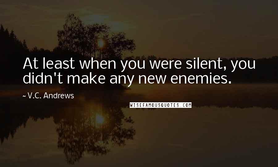 V.C. Andrews Quotes: At least when you were silent, you didn't make any new enemies.