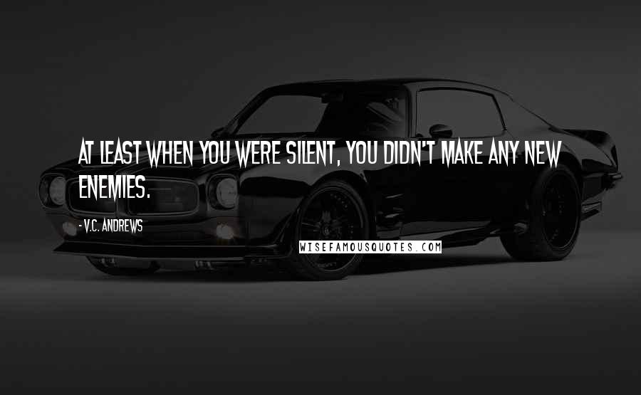 V.C. Andrews Quotes: At least when you were silent, you didn't make any new enemies.