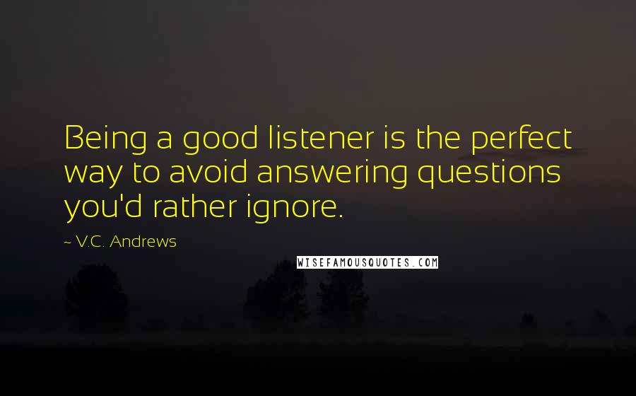 V.C. Andrews Quotes: Being a good listener is the perfect way to avoid answering questions you'd rather ignore.