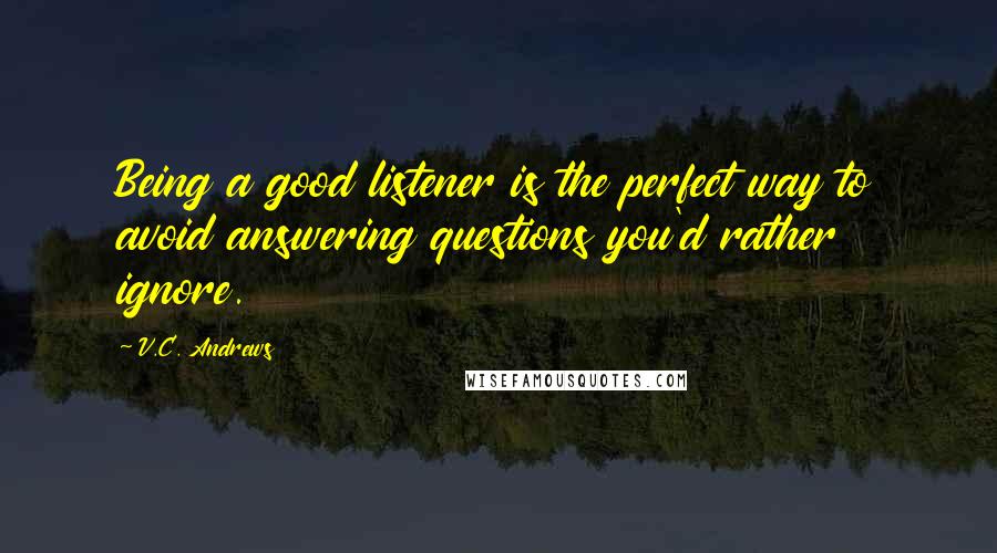 V.C. Andrews Quotes: Being a good listener is the perfect way to avoid answering questions you'd rather ignore.