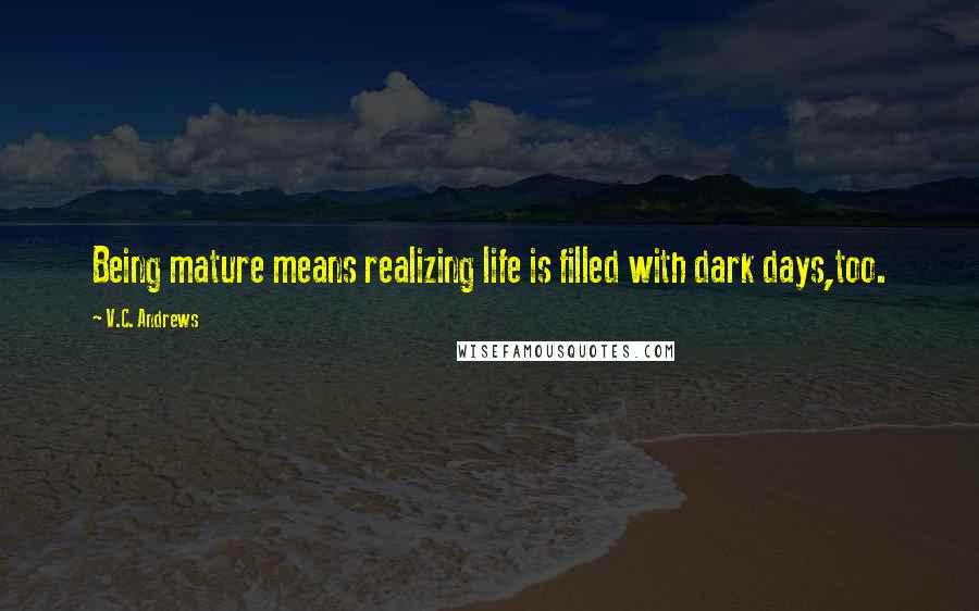 V.C. Andrews Quotes: Being mature means realizing life is filled with dark days,too.