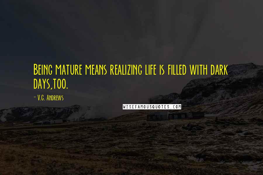 V.C. Andrews Quotes: Being mature means realizing life is filled with dark days,too.