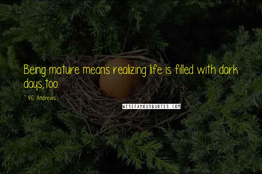 V.C. Andrews Quotes: Being mature means realizing life is filled with dark days,too.