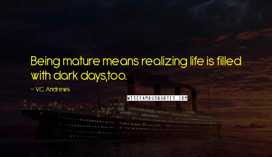 V.C. Andrews Quotes: Being mature means realizing life is filled with dark days,too.