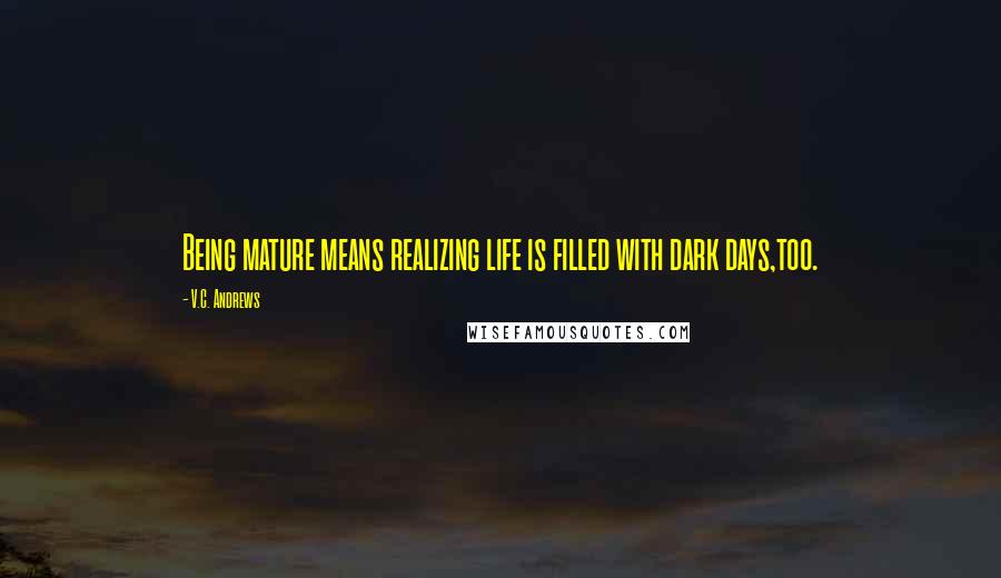 V.C. Andrews Quotes: Being mature means realizing life is filled with dark days,too.