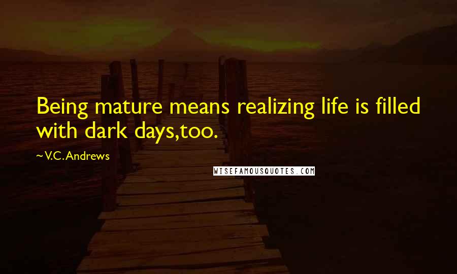 V.C. Andrews Quotes: Being mature means realizing life is filled with dark days,too.