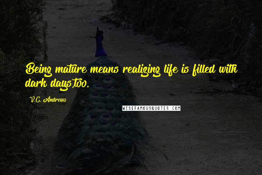 V.C. Andrews Quotes: Being mature means realizing life is filled with dark days,too.