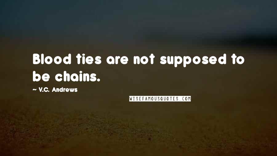 V.C. Andrews Quotes: Blood ties are not supposed to be chains.