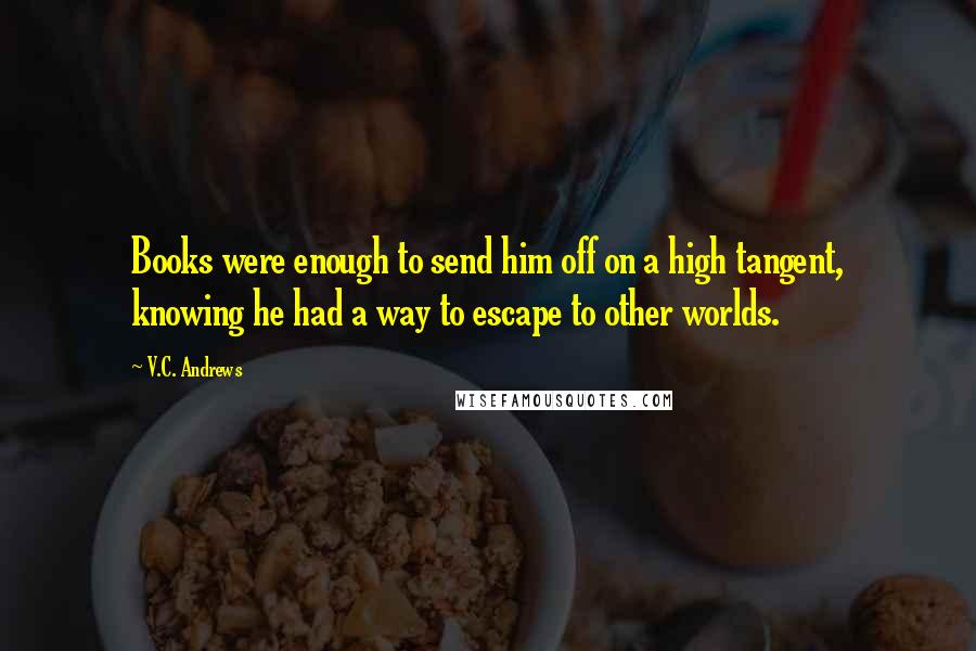 V.C. Andrews Quotes: Books were enough to send him off on a high tangent, knowing he had a way to escape to other worlds.