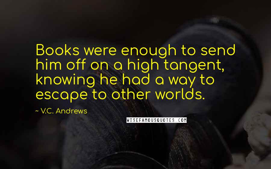 V.C. Andrews Quotes: Books were enough to send him off on a high tangent, knowing he had a way to escape to other worlds.