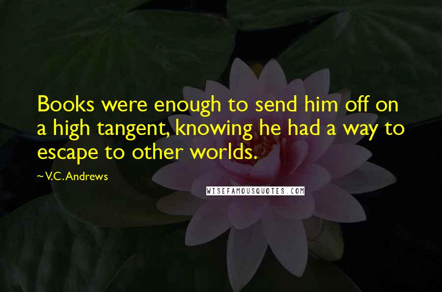 V.C. Andrews Quotes: Books were enough to send him off on a high tangent, knowing he had a way to escape to other worlds.