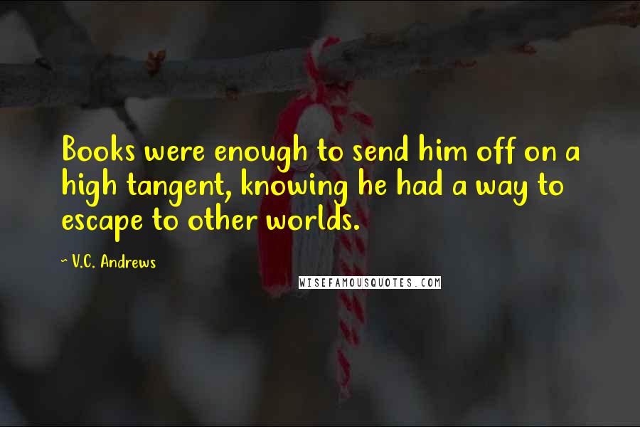 V.C. Andrews Quotes: Books were enough to send him off on a high tangent, knowing he had a way to escape to other worlds.