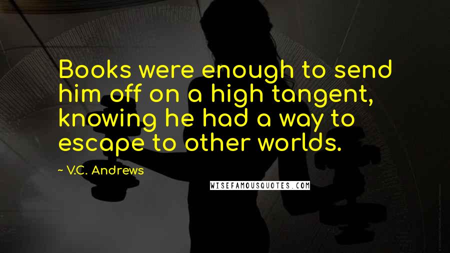 V.C. Andrews Quotes: Books were enough to send him off on a high tangent, knowing he had a way to escape to other worlds.