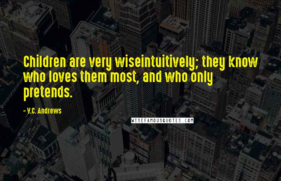 V.C. Andrews Quotes: Children are very wiseintuitively; they know who loves them most, and who only pretends.