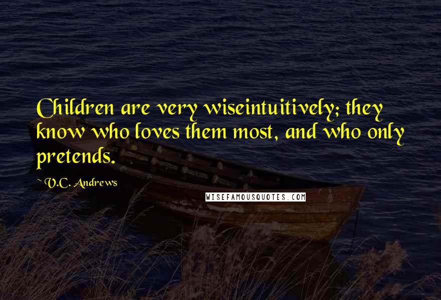 V.C. Andrews Quotes: Children are very wiseintuitively; they know who loves them most, and who only pretends.