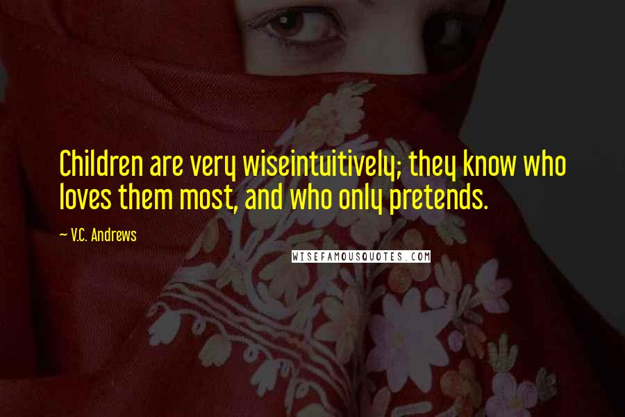 V.C. Andrews Quotes: Children are very wiseintuitively; they know who loves them most, and who only pretends.