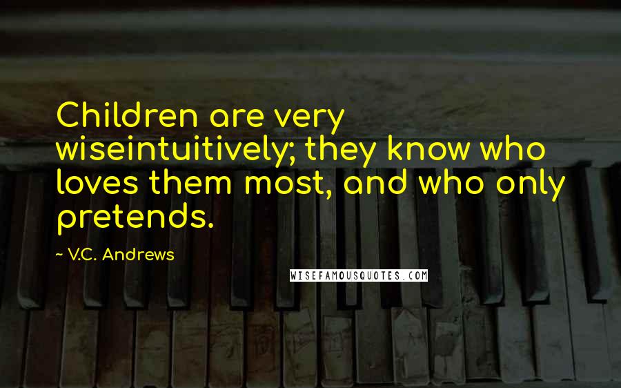 V.C. Andrews Quotes: Children are very wiseintuitively; they know who loves them most, and who only pretends.