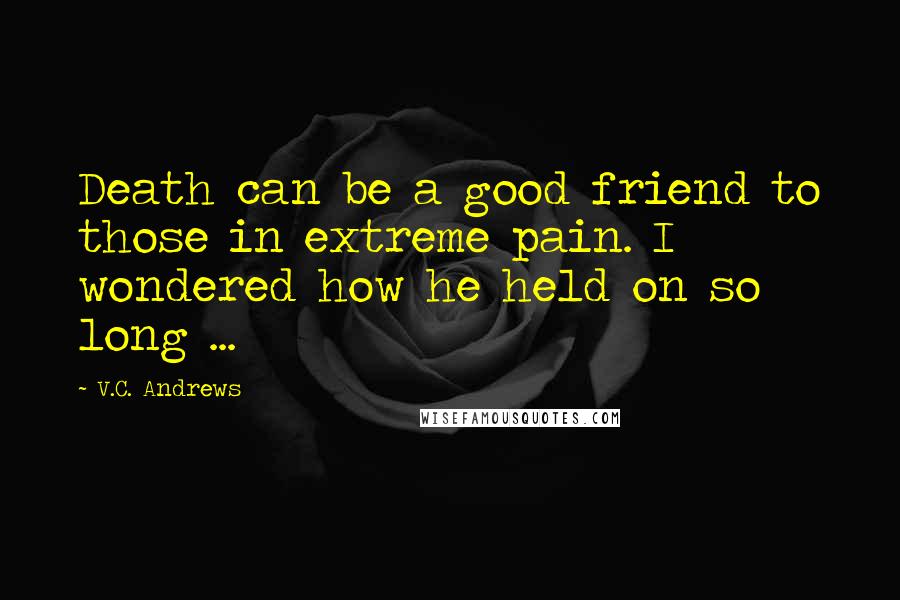 V.C. Andrews Quotes: Death can be a good friend to those in extreme pain. I wondered how he held on so long ...