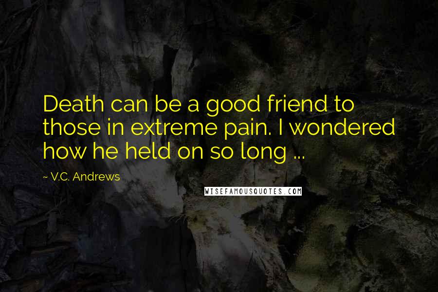 V.C. Andrews Quotes: Death can be a good friend to those in extreme pain. I wondered how he held on so long ...