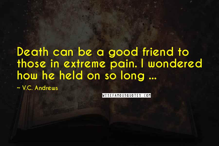 V.C. Andrews Quotes: Death can be a good friend to those in extreme pain. I wondered how he held on so long ...