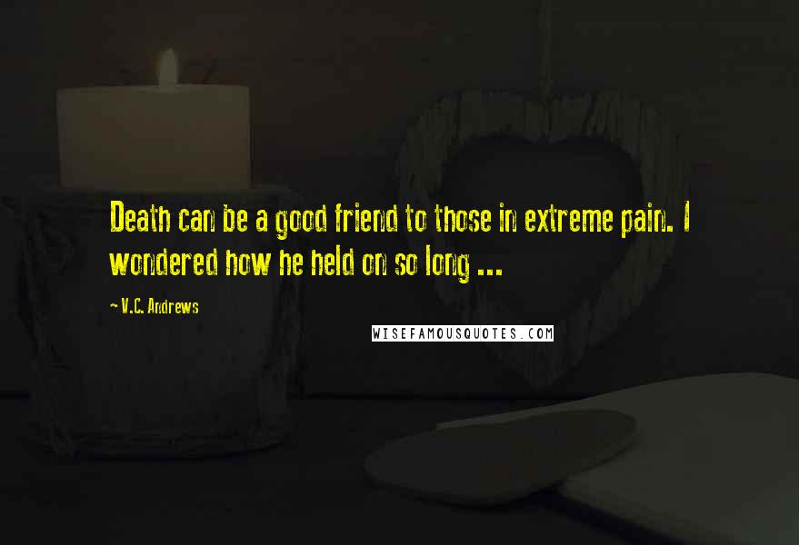 V.C. Andrews Quotes: Death can be a good friend to those in extreme pain. I wondered how he held on so long ...