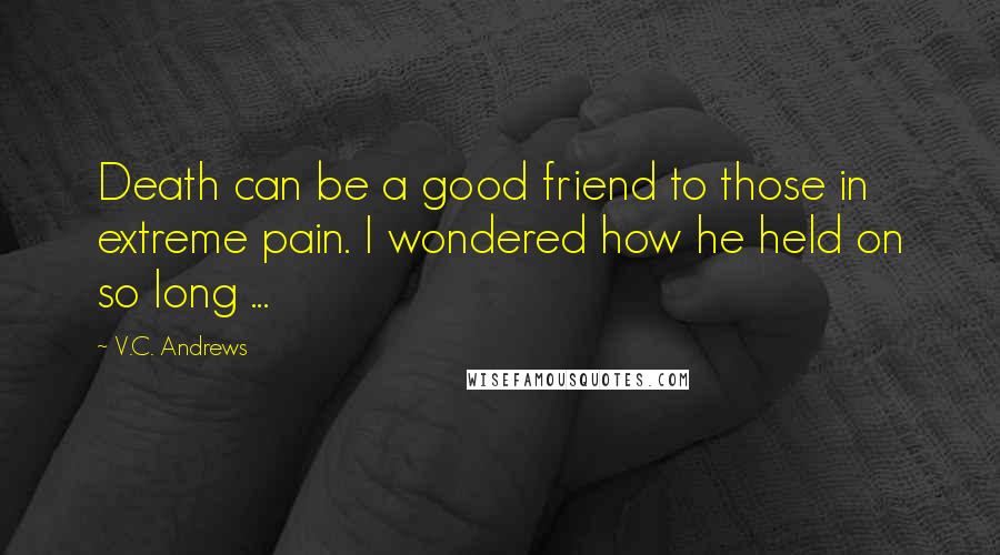 V.C. Andrews Quotes: Death can be a good friend to those in extreme pain. I wondered how he held on so long ...